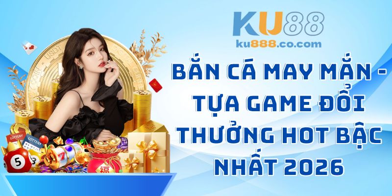 Bắn Cá May Mắn