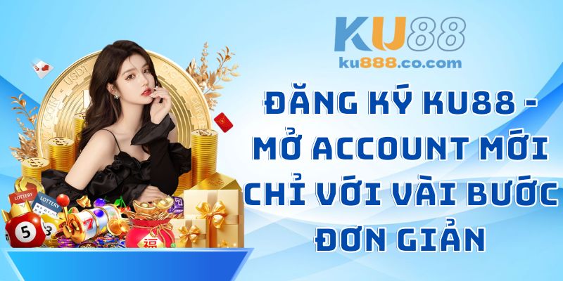 Đăng Ký KU88 - Mở Account Mới Chỉ Với Vài Bước Đơn Giản