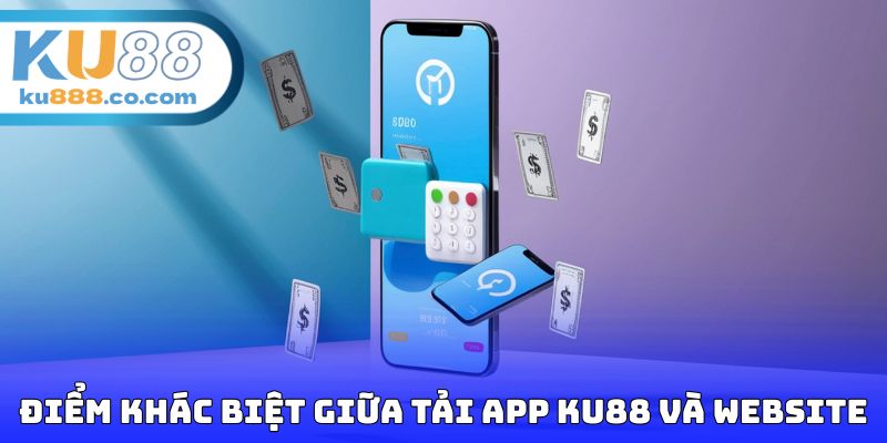 Điểm khác biệt giữa tải app KU88 và website