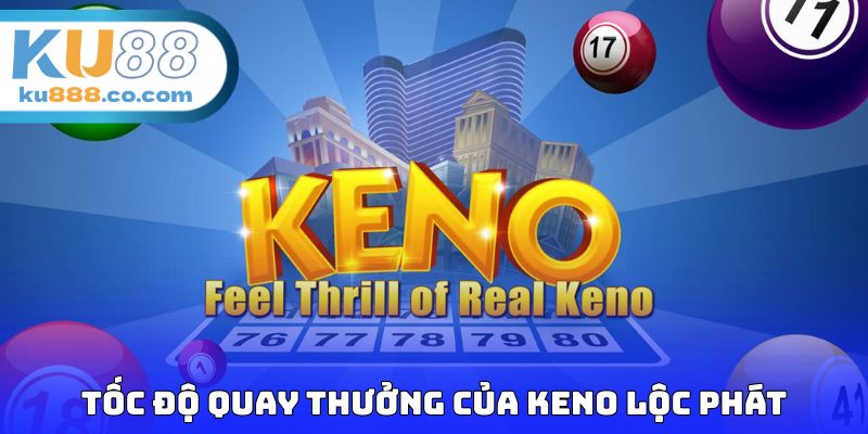 Tốc độ quay thưởng của Keno Lộc Phát